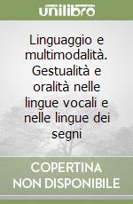 Linguaggio e multimodalità. Gestualità e oralità nelle lingue vocali e nelle lingue dei segni