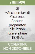 Gli «Accademia» di Cicerone. Appunti preparatori alle lezioni universitarie 1870-71 libro