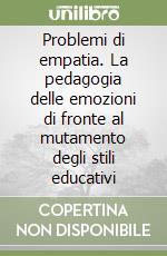 Problemi di empatia. La pedagogia delle emozioni di fronte al mutamento degli stili educativi libro