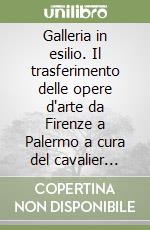 Galleria in esilio. Il trasferimento delle opere d'arte da Firenze a Palermo a cura del cavalier Tommaso Puccini (1800-1803) libro