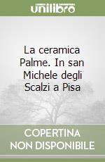 La ceramica Palme. In san Michele degli Scalzi a Pisa libro