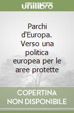 Parchi d'Europa. Verso una politica europea per le aree protette libro