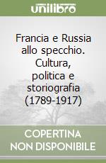 Francia e Russia allo specchio. Cultura, politica e storiografia (1789-1917) libro