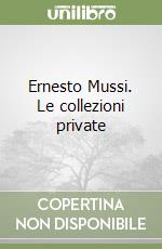 Ernesto Mussi. Le collezioni private libro