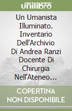 Un Umanista Illuminato. Inventario Dell'Archivio Di Andrea Ranzi Docente Di Chirurgia Nell'Ateneo Pisano Dell'Ottocento libro