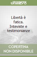 Libertà è fatica. Inteviste e testimonianze libro