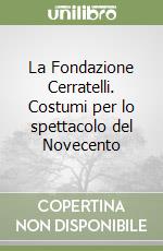 La Fondazione Cerratelli. Costumi per lo spettacolo del Novecento