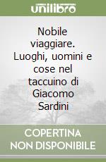 Nobile viaggiare. Luoghi, uomini e cose nel taccuino di Giacomo Sardini libro