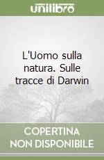 L'Uomo sulla natura. Sulle tracce di Darwin libro