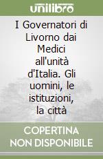 I Governatori di Livorno dai Medici all'unità d'Italia. Gli uomini, le istituzioni, la città libro