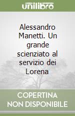 Alessandro Manetti. Un grande scienziato al servizio dei Lorena