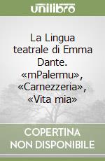 La Lingua teatrale di Emma Dante. «mPalermu», «Carnezzeria», «Vita mia» libro