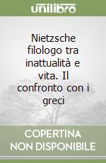 Nietzsche filologo tra inattualità e vita. Il confronto con i greci libro