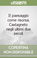 Il paesaggio come risorsa. Castagneto negli ultimi due secoli libro