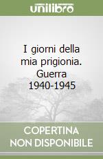 I giorni della mia prigionia. Guerra 1940-1945 libro