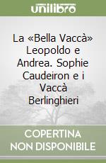 La «Bella Vaccà» Leopoldo e Andrea. Sophie Caudeiron e i Vaccà Berlinghieri