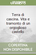 Terra di cascina. Vita e tramonto di un orgoglioso castello libro