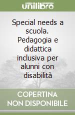 Special needs a scuola. Pedagogia e didattica inclusiva per alunni con disabilità libro