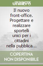 Il nuovo front-office. Progettare e realizzare sportelli unici per i cittadini nella pubblica amministrazione libro