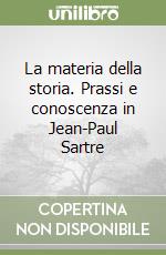 La materia della storia. Prassi e conoscenza in Jean-Paul Sartre libro