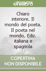 Chiaro interiore. Il mondo del poeta. Il poeta nel mondo. Ediz. italiana e spagnola