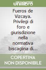 Fueros de Vizcaya. Privilegi di foro e giurisdizione nella normativa biscaglina di antico regime libro