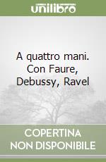 A quattro mani. Con Faure, Debussy, Ravel libro