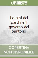 La crisi dei parchi e il governo del territorio libro