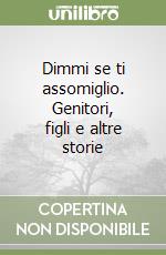 Dimmi se ti assomiglio. Genitori, figli e altre storie libro