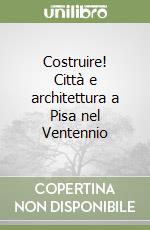 Costruire! Città e architettura a Pisa nel Ventennio libro