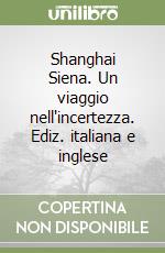 Shanghai Siena. Un viaggio nell'incertezza. Ediz. italiana e inglese libro