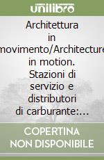 Architettura in movimento/Architecture in motion. Stazioni di servizio e distributori di carburante: un patrimonio da salvare libro