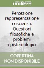 Percezione rappresentazione coscienza. Questioni filosofiche e problemi epistemologici libro