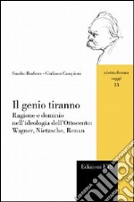 Il genio tiranno. Ragione e dominio nell'ideologia dell'Ottocento: Wagner, Nietzsche, Renan