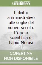 Il diritto amministrativo alle soglie del nuovo secolo. L'opera scientifica di Fabio Merusi libro