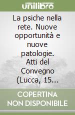 La psiche nella rete. Nuove opportunità e nuove patologie. Atti del Convegno (Lucca, 15 novembre 2008) libro