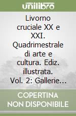 Livorno cruciale XX e XXI. Quadrimestrale di arte e cultura. Ediz. illustrata. Vol. 2: Gallerie d'arte libro