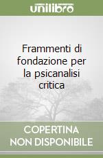 Frammenti di fondazione per la psicanalisi critica libro