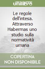 Le regole dell'intesa. Attraverso Habermas uno studio sulla normatività umana libro