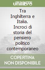 Tra Inghilterra e Italia. Incroci di storia del pensiero politico contemporaneo libro