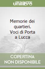 Memorie dei quartieri. Voci di Porta a Lucca libro