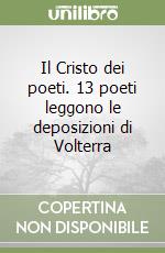 Il Cristo dei poeti. 13 poeti leggono le deposizioni di Volterra