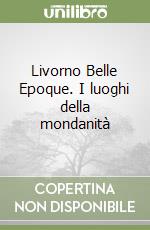 Livorno Belle Epoque. I luoghi della mondanità libro