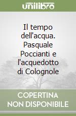 Il tempo dell'acqua. Pasquale Poccianti e l'acquedotto di Colognole