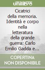 Cicatrici della memoria. Identità e corpo nella letteratura della grande guerra: Carlo Emilio Gadda e Blaise Cendrars libro