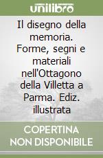 Il disegno della memoria. Forme, segni e materiali nell'Ottagono della Villetta a Parma. Ediz. illustrata libro