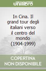 In Cina. Il grand tour degli italiani verso il centro del mondo (1904-1999) libro