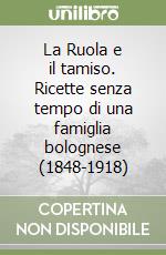 La Ruola e il tamiso. Ricette senza tempo di una famiglia bolognese (1848-1918) libro