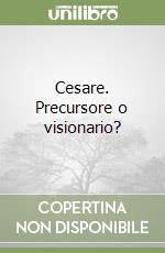 Cesare. Precursore o visionario? libro