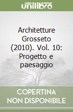 Architetture Grosseto (2010). Vol. 10: Progetto e paesaggio libro